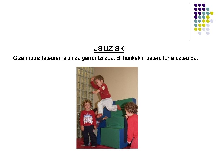 Jauziak Giza motrizitatearen ekintza garrantzitzua. Bi hankekin batera lurra uztea da. Jauziak Giza motrizitatearen ekintza garrantzitzua. Bi hankekin batera lurra uztea da.