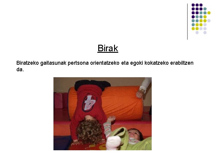 Birak Biratzeko gaitasunak pertsona orientatzeko eta egoki kokatzeko erabiltzen da. Birak Biratzeko gaitasunak pertsona orientatzeko eta egoki kokatzeko erabiltzen da.