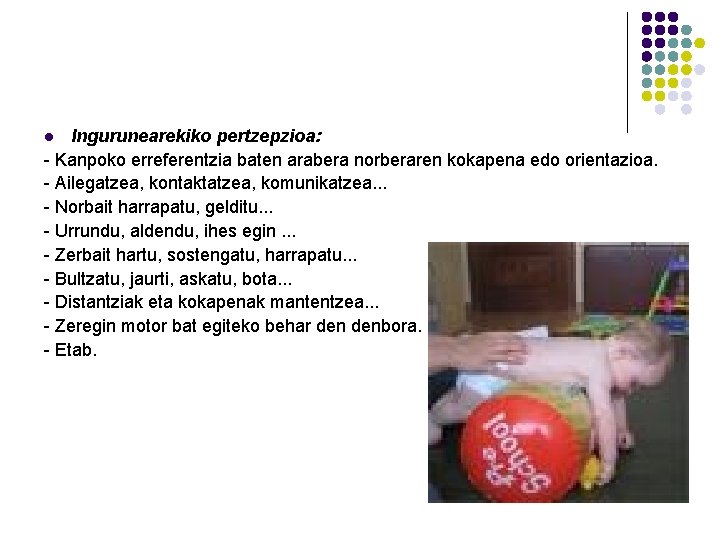 Ingurunearekiko pertzepzioa: - Kanpoko erreferentzia baten arabera norberaren kokapena edo orientazioa. - Ailegatzea, kontaktatzea, Ingurunearekiko pertzepzioa: - Kanpoko erreferentzia baten arabera norberaren kokapena edo orientazioa. - Ailegatzea, kontaktatzea,