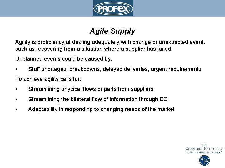 Agile Supply Agility is proficiency at dealing adequately with change or unexpected event, such