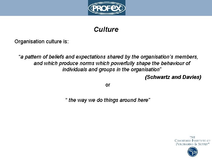 Culture Organisation culture is: “a pattern of beliefs and expectations shared by the organisation’s