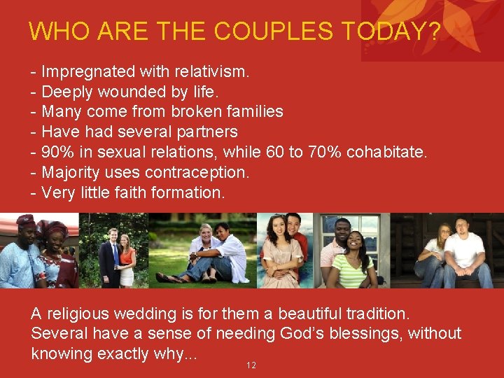 WHO ARE THE COUPLES TODAY? - Impregnated with relativism. - Deeply wounded by life.