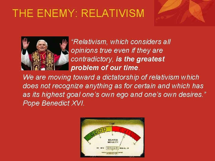 THE ENEMY: RELATIVISM “Relativism, which considers all opinions true even if they are contradictory,