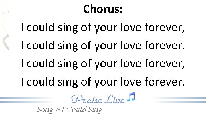 Chorus: I could sing of your love forever, I could sing of your love