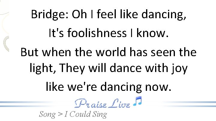Bridge: Oh I feel like dancing, It's foolishness I know. But when the world