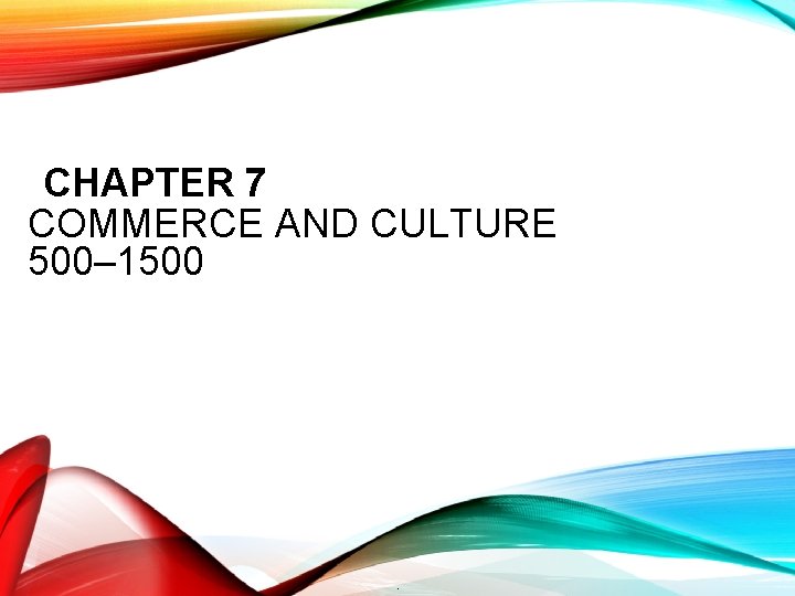 CHAPTER 7 COMMERCE AND CULTURE 500– 1500 . 