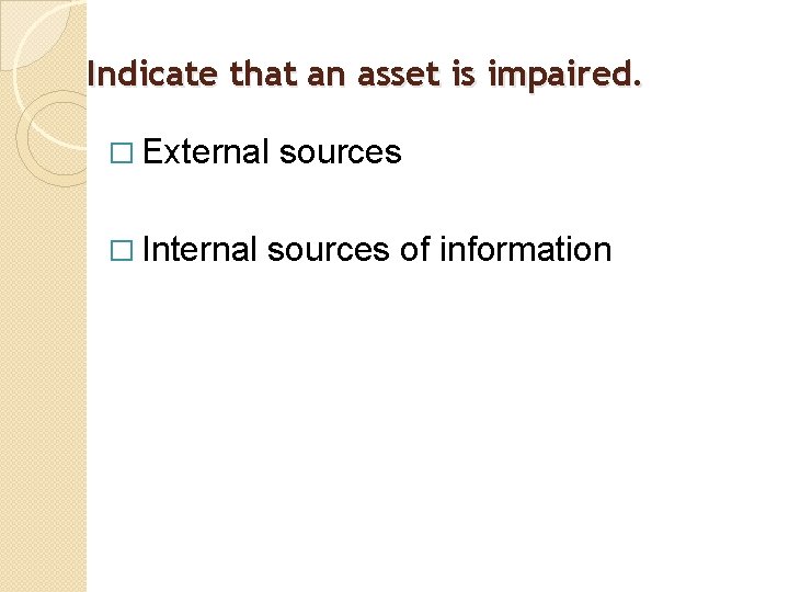 Indicate that an asset is impaired. � External � Internal sources of information 