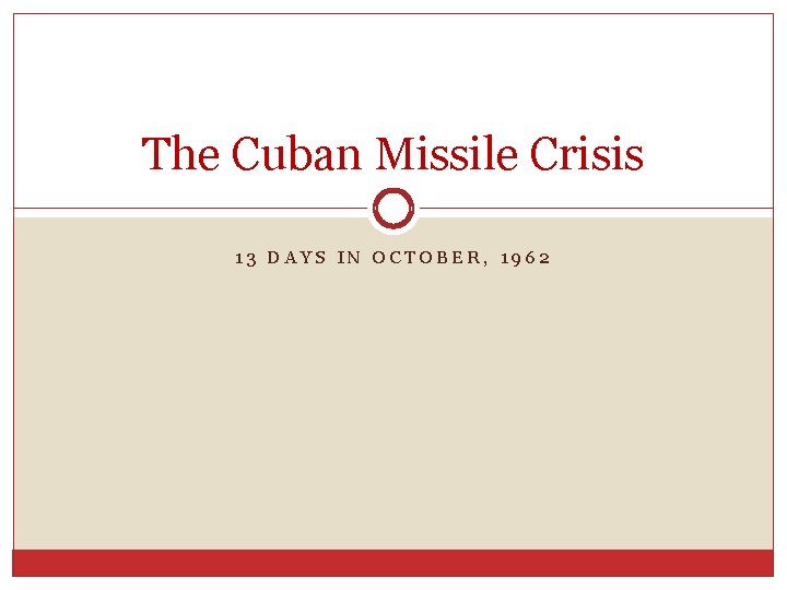 The Cuban Missile Crisis 13 DAYS IN OCTOBER, 1962 