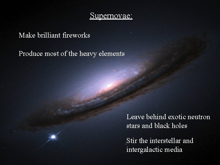 Supernovae: Make brilliant fireworks Produce most of the heavy elements Leave behind exotic neutron