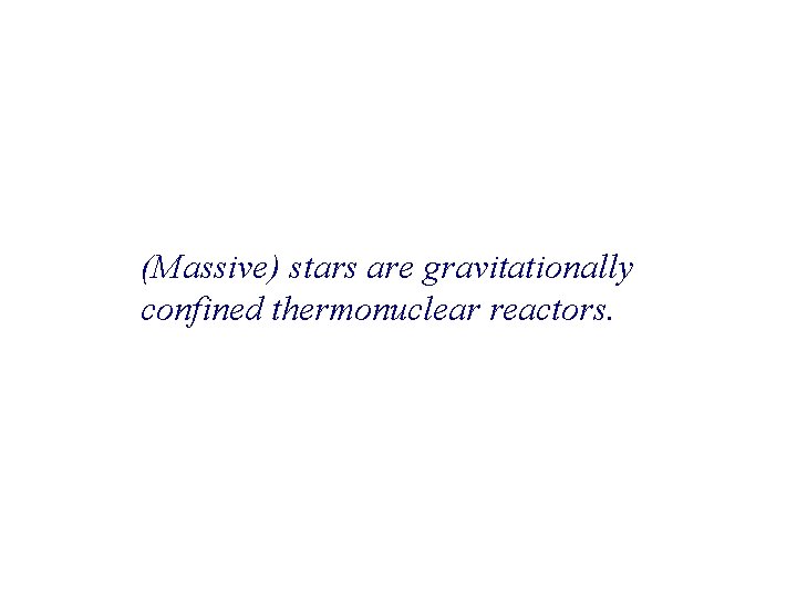 (Massive) stars are gravitationally confined thermonuclear reactors. 