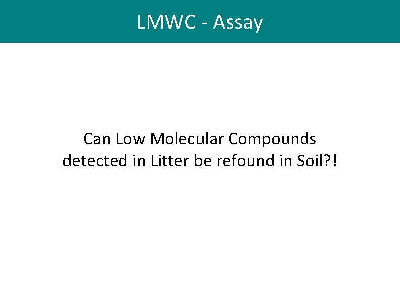 LMWC - Assay Can Low Molecular Compounds detected in Litter be refound in Soil? LMWC - Assay Can Low Molecular Compounds detected in Litter be refound in Soil?