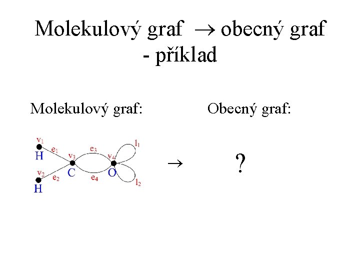 Molekulový graf ® obecný graf - příklad Molekulový graf: Obecný graf: ® ? Molekulový graf ® obecný graf - příklad Molekulový graf: Obecný graf: ® ?
