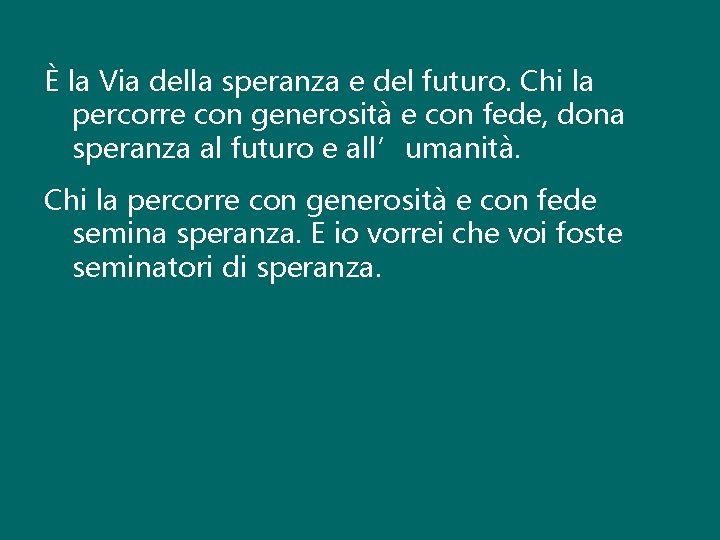 È la Via della speranza e del futuro. Chi la percorre con generosità e