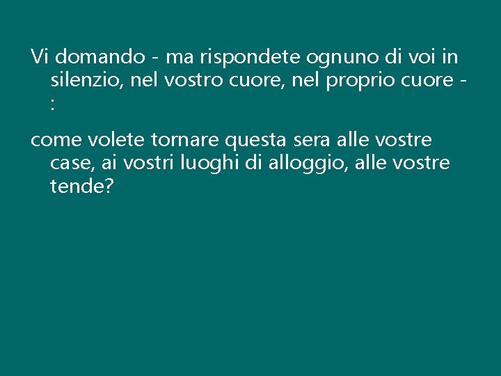 Vi domando - ma rispondete ognuno di voi in silenzio, nel vostro cuore, nel