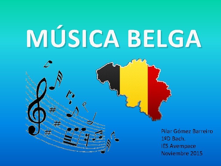 MÚSICA BELGA Pilar Gómez Barreiro 1ºD Bach. IES Avempace Noviembre 2015 