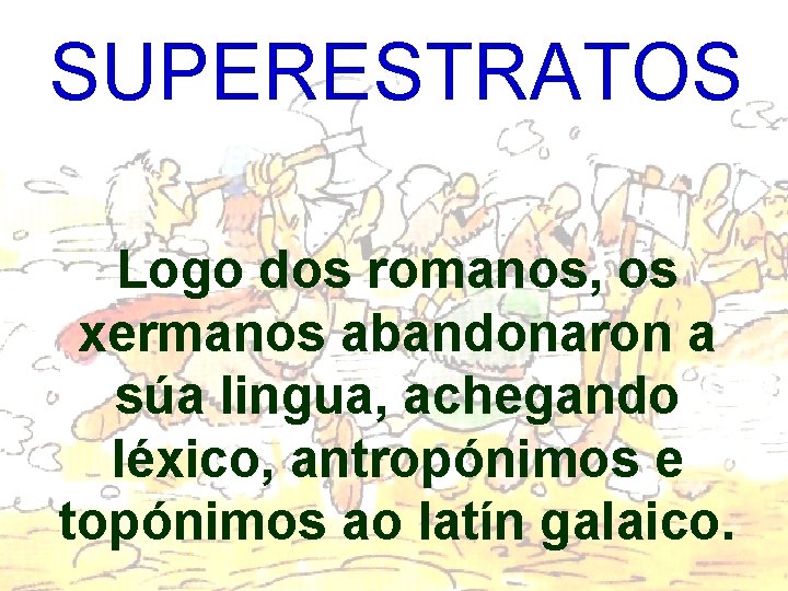 SUPERESTRATOS Logo dos romanos, os xermanos abandonaron a súa lingua, achegando léxico, antropónimos e