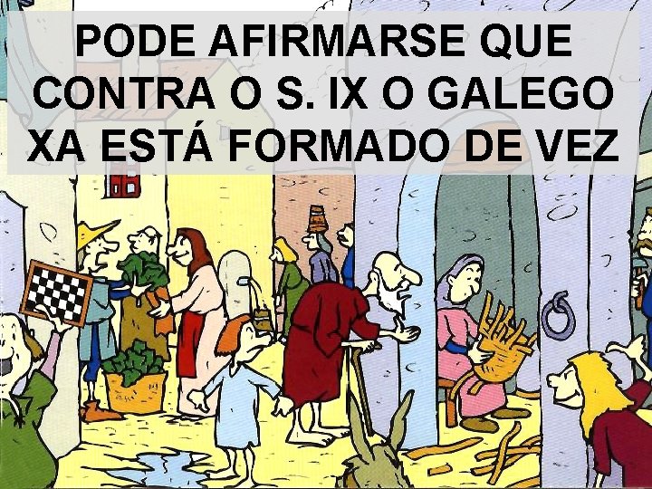 PODE AFIRMARSE QUE CONTRA O S. IX O GALEGO XA ESTÁ FORMADO DE VEZ