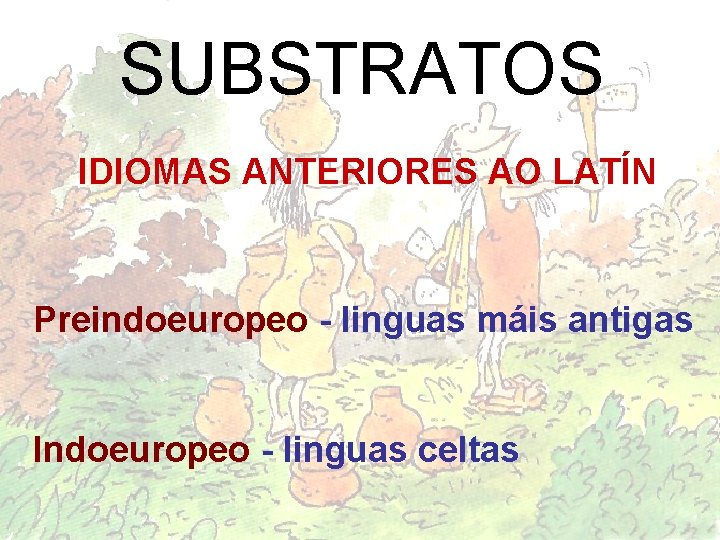 SUBSTRATOS IDIOMAS ANTERIORES AO LATÍN Preindoeuropeo - linguas máis antigas Indoeuropeo - linguas celtas