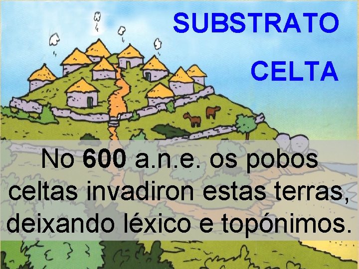SUBSTRATO CELTA No 600 a. n. e. os pobos celtas invadiron estas terras, deixando