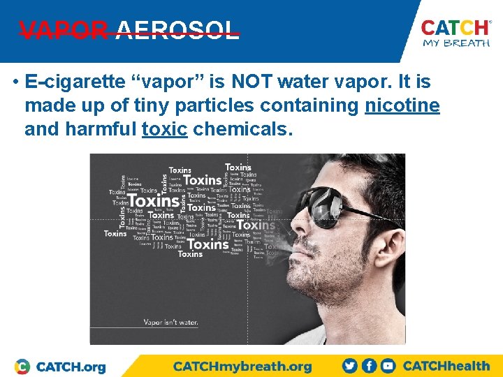 VAPOR AEROSOL • E-cigarette “vapor” is NOT water vapor. It is made up of