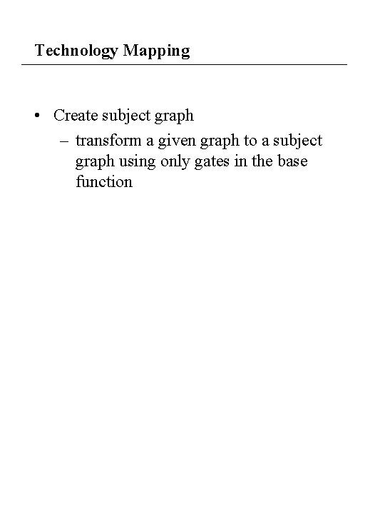 Technology Mapping • Create subject graph – transform a given graph to a subject