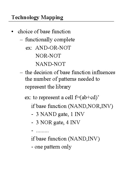 Technology Mapping • choice of base function – functionally complete ex: AND-OR-NOT NAND-NOT –