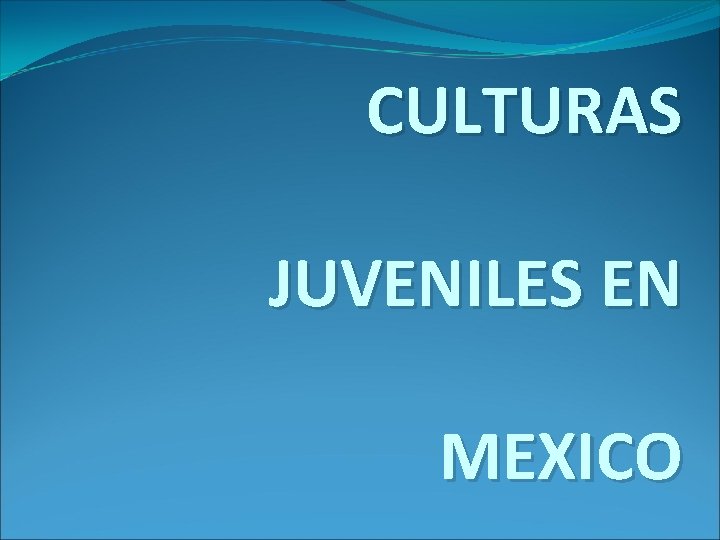 CULTURAS JUVENILES EN MEXICO 