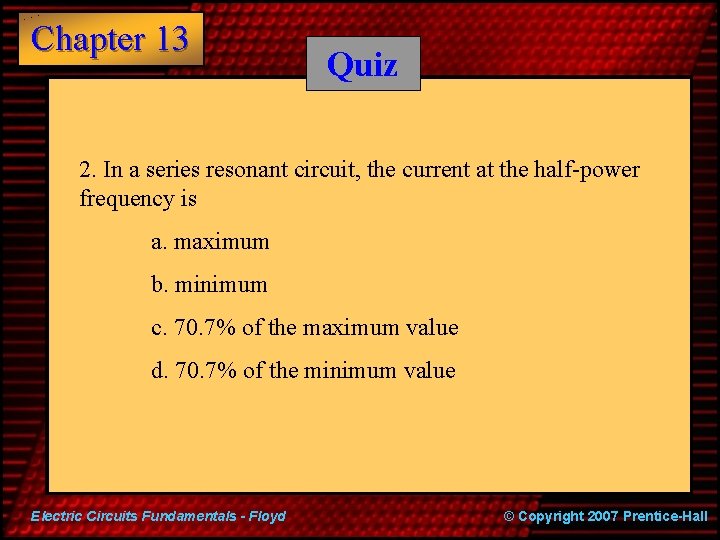 Chapter 13 Quiz 2. In a series resonant circuit, the current at the half-power