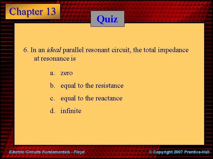 Chapter 13 Quiz 6. In an ideal parallel resonant circuit, the total impedance at