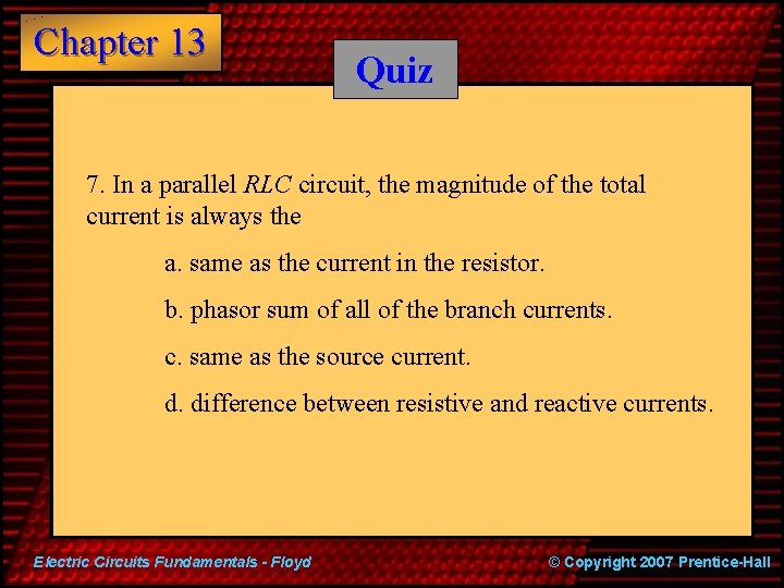 Chapter 13 Quiz 7. In a parallel RLC circuit, the magnitude of the total