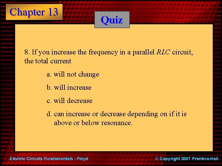 Chapter 13 Quiz 8. If you increase the frequency in a parallel RLC circuit,