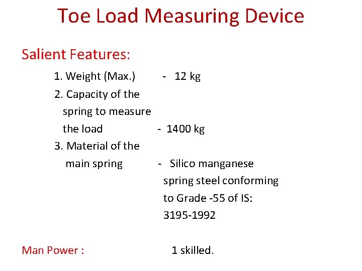Toe Load Measuring Device Salient Features: 1. Weight (Max. ) - 12 kg 2.