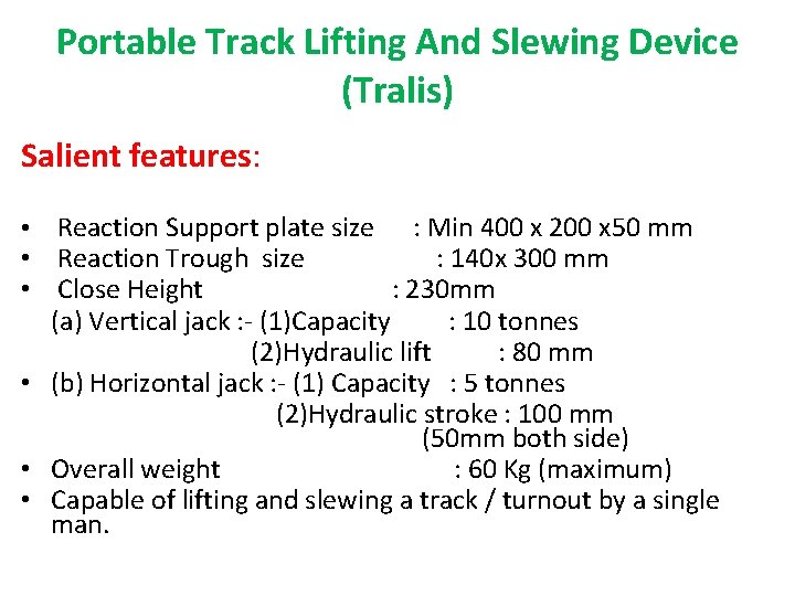 Portable Track Lifting And Slewing Device (Tralis) Salient features: • Reaction Support plate size