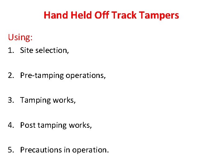 Hand Held Off Track Tampers Using: 1. Site selection, 2. Pre-tamping operations, 3. Tamping