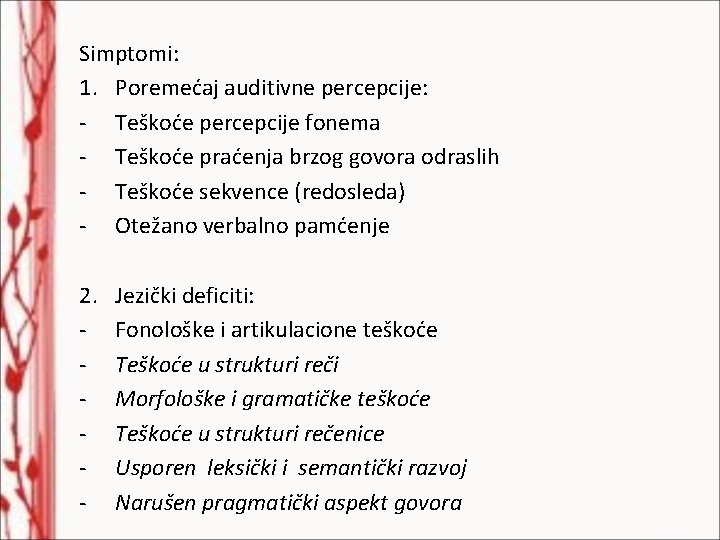 Simptomi: 1. Poremećaj auditivne percepcije: - Teškoće percepcije fonema - Teškoće praćenja brzog govora