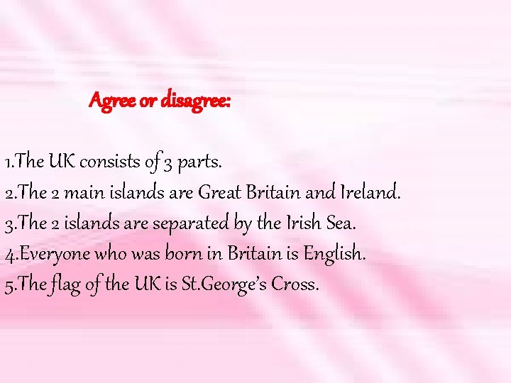 Agree or disagree: 1. The UK consists of 3 parts. 2. The 2 main