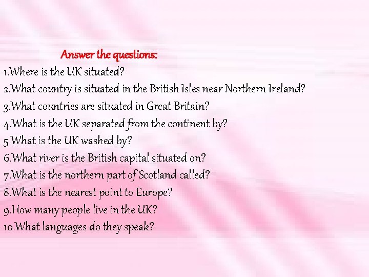 Answer the questions: 1. Where is the UK situated? 2. What country is situated