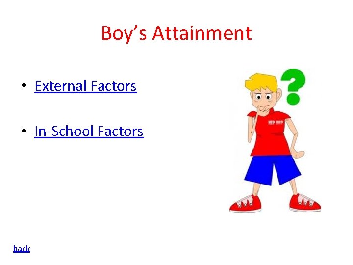 Boy’s Attainment • External Factors • In-School Factors back 