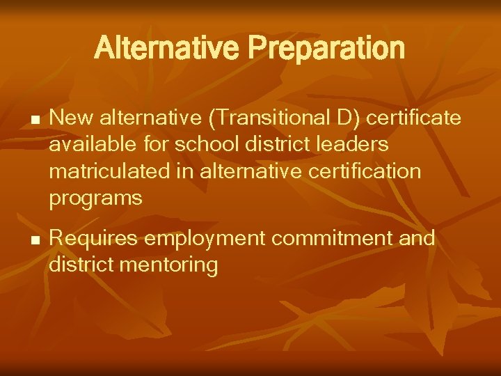 Alternative Preparation n n New alternative (Transitional D) certificate available for school district leaders