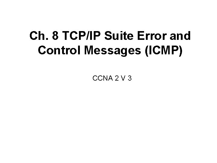 Ch. 8 TCP/IP Suite Error and Control Messages (ICMP) CCNA 2 V 3 