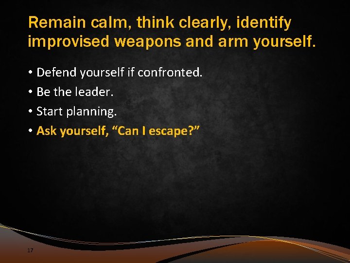 Remain calm, think clearly, identify improvised weapons and arm yourself. • Defend yourself if