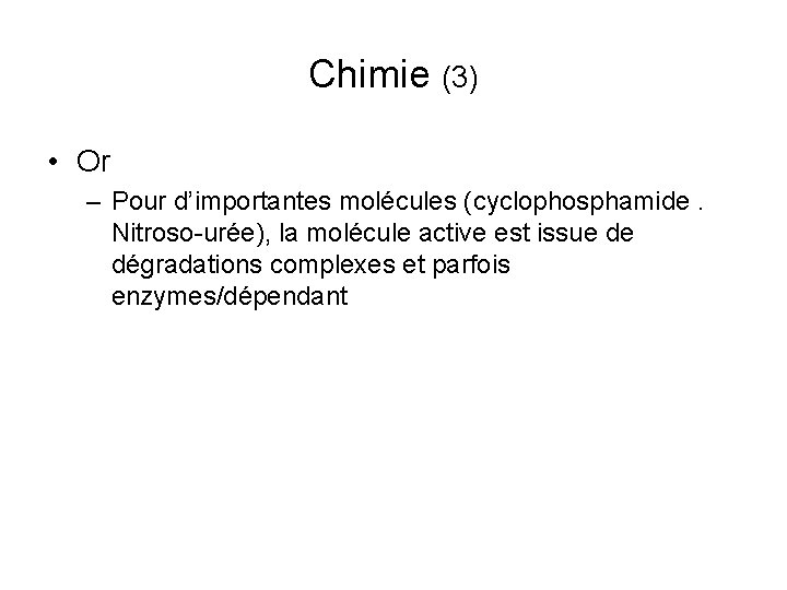 Chimie (3) • Or – Pour d’importantes molécules (cyclophosphamide. Nitroso-urée), la molécule active est