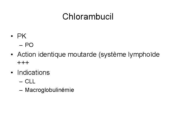 Chlorambucil • PK – PO • Action identique moutarde (système lymphoïde +++ • Indications