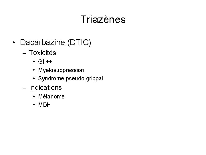 Triazènes • Dacarbazine (DTIC) – Toxicités • GI ++ • Myelosuppression • Syndrome pseudo