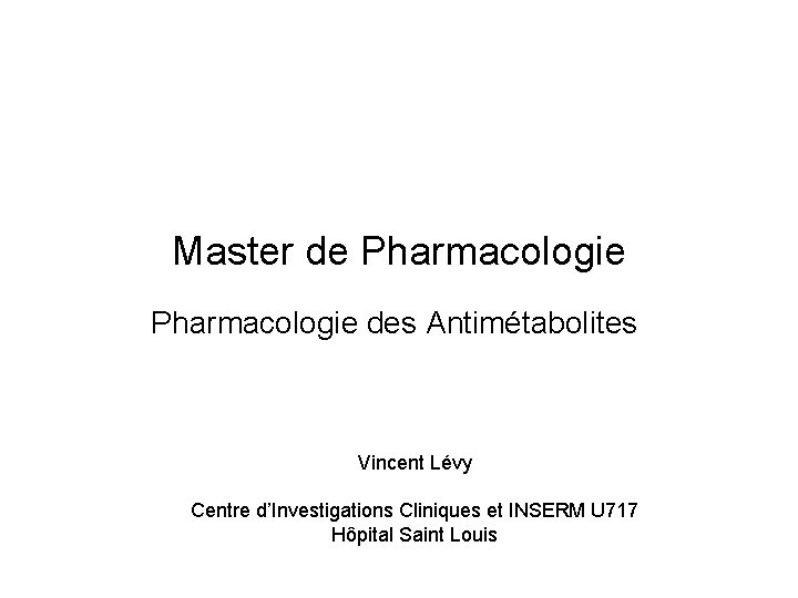 Master de Pharmacologie des Antimétabolites Vincent Lévy Centre d’Investigations Cliniques et INSERM U 717