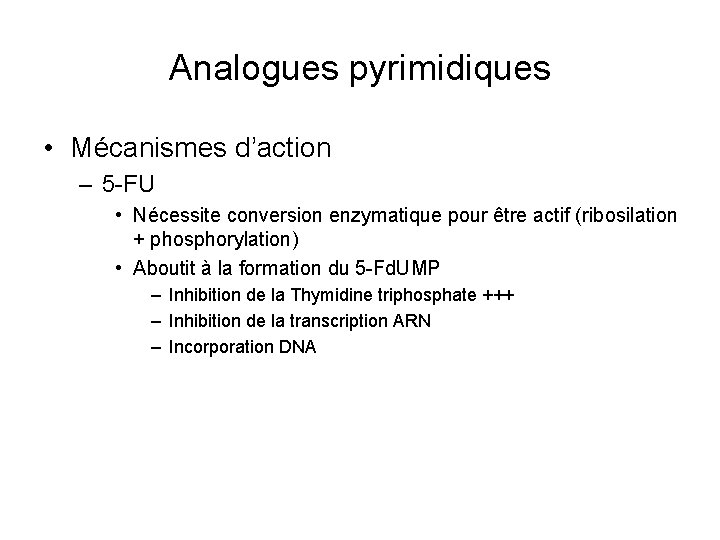 Analogues pyrimidiques • Mécanismes d’action – 5 -FU • Nécessite conversion enzymatique pour être