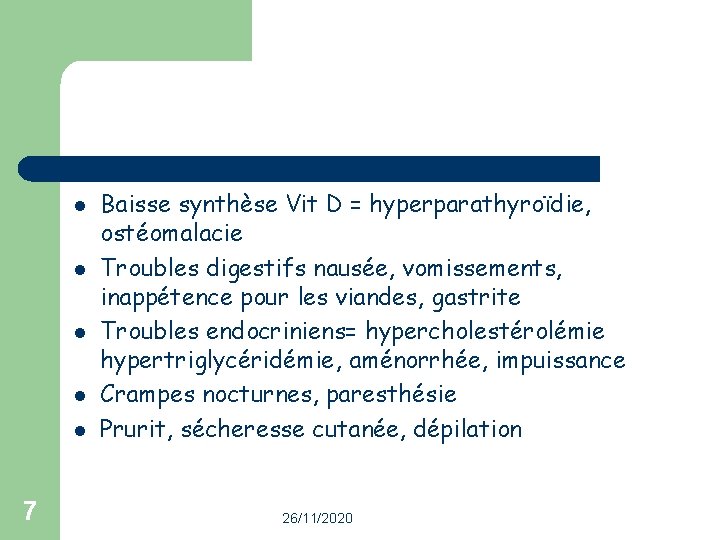l l l 7 Baisse synthèse Vit D = hyperparathyroïdie, ostéomalacie Troubles digestifs nausée,