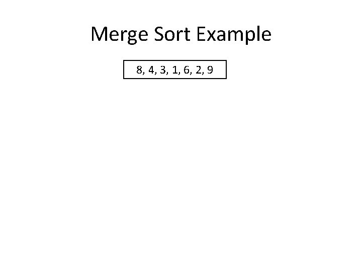 Merge Sort Example 8, 4, 3, 1, 6, 2, 9 