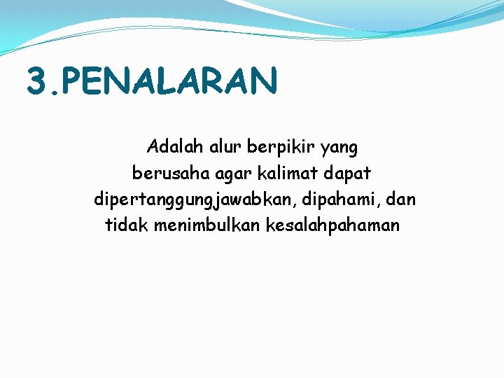 3. PENALARAN Adalah alur berpikir yang berusaha agar kalimat dapat dipertanggungjawabkan, dipahami, dan tidak