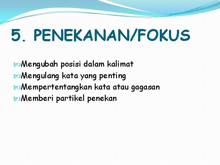 5. PENEKANAN/FOKUS Mengubah posisi dalam kalimat Mengulang kata yang penting Mempertentangkan kata atau gagasan